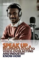 Speak Up: A Beginner's Guide to Voice-Over Acting and Industry Know-How