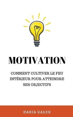 Motivation: Comment cultiver le feu intérieur pour atteindre ses objectifs - Daria Galek - cover