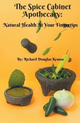 The Spice Cabinet Apothecary: Natural Health at Your Fingertips - Richard D Krause - cover