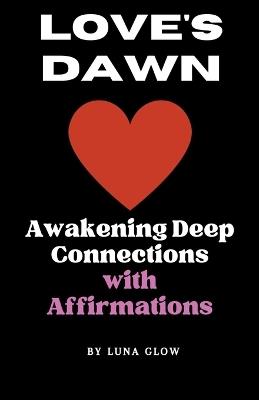 Love's Dawn: Awakening Deep Connections with Affirmations - Luna Glow - cover