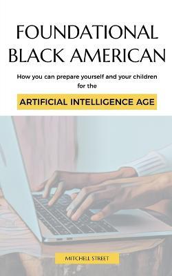 Foundational Black American, How You Can Prepare Yourself and Your Children for the Artificial Intelligence Age - Mitchell Street - cover