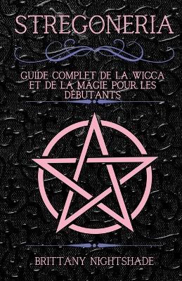 Stregoneria: Guide Complet de la Wicca et de la Magie pour les Débutants - Brittany Nightshade - cover