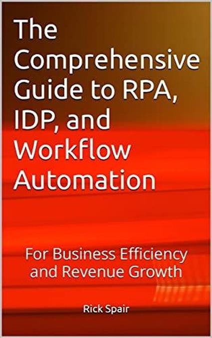 The Comprehensive Guide to RPA, IDP, and Workflow Automation: For Business Efficiency and Revenue Growth