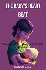 The Baby's Heart Beat : A Journey of Life, Love and Infinite Wonder