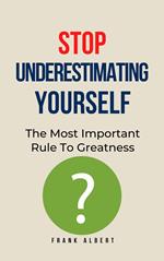 Stop Underestimating Yourself: The Most Important Rule To Greatness