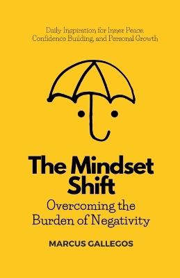 The Mindset Shift: Overcoming the Burden of Negativity - Marcus Gallegos - cover