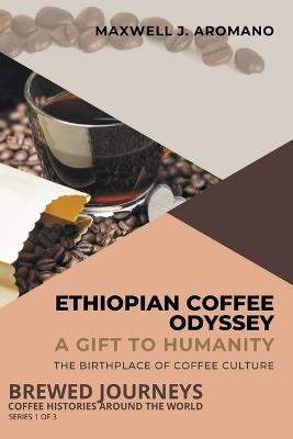 Ethiopian Coffee Odyssey: A Gift to Humanity: The Birthplace of Coffee Culture - Maxwell J Aromano - cover