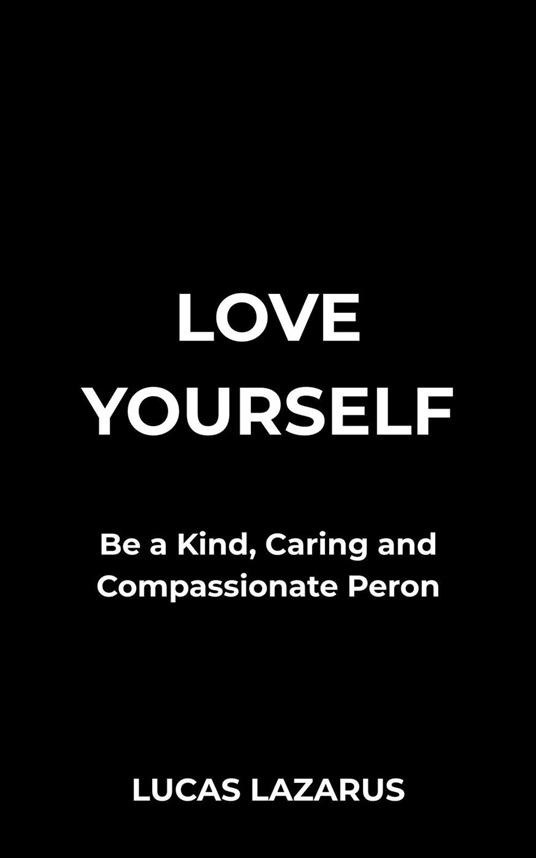 Love Yourself: Be a kind, Caring and Compassionate Person