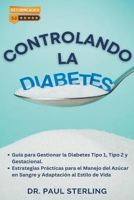 Controlando la Diabetes: Guía para Gestionar la Diabetes Tipo 1, Tipo 2 y Gestacional. Estrategias Prácticas para el Manejo del Azúcar en Sangre y Adaptación al Estilo de Vida - Paul Sterling - cover