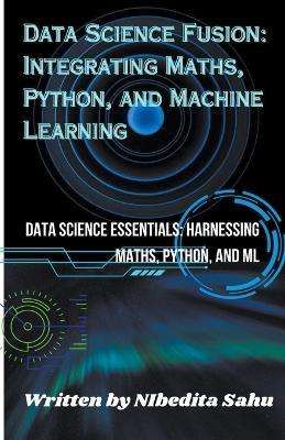 Data Science Fusion: Integrating Maths, Python, and Machine Learning - Nibedita Sahu - cover