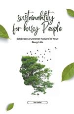 Sustainability for Busy People: Embrace a Greener Future in Your Busy Life