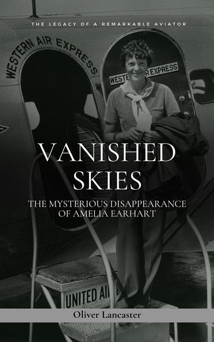 Vanished Skies: The Mysterious Disappearance of Amelia Earhart