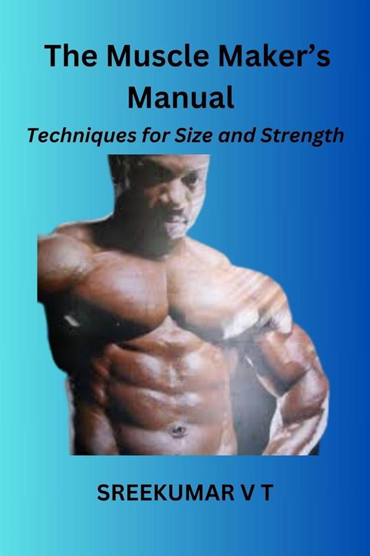 The Muscle Maker's Manual: Techniques for Size and Strength - SREEKUMAR V T - ebook