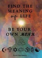 Find The Meaning of Life. Be Your Own Monk.