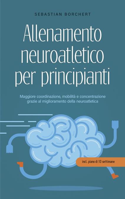 Allenamento neuroatletico per principianti Maggiore coordinazione, mobilità e concentrazione grazie al miglioramento della neuroatletica - incl. piano di 10 settimane - Sebastian Borchert - ebook