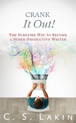 Crank It Out: The Surefire Way to Become a Super-Productive Writer