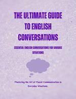 The Ultimate Guide to English Conversations: Essential English Conversations for Various Situations