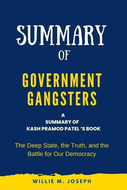 Summary of Government Gangsters By Kash Pramod Patel: The Deep State, the Truth, and the Battle for Our Democracy