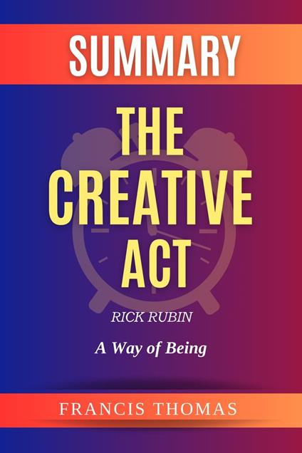 Summary Of The Creative Act By Rick Rubin-A Way of Being