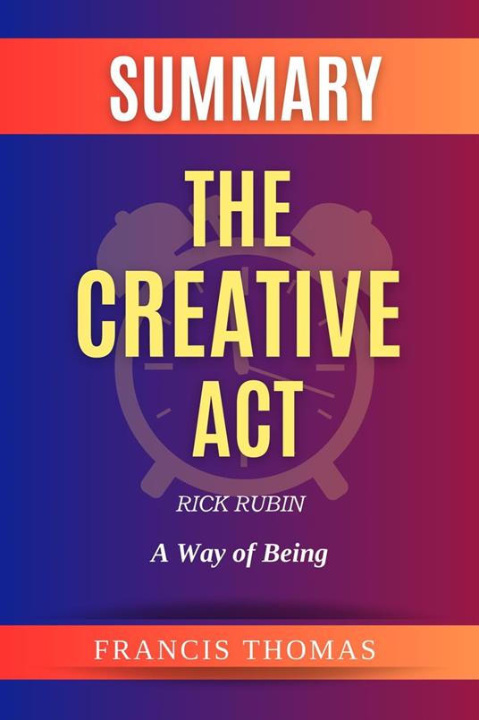 Summary Of The Creative Act By Rick Rubin-A Way of Being