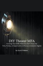 DIY Theater MFA: Growing Your Skills When You Don't Have the Time, Money, or Opportunity to Pursue a Graduate Degree