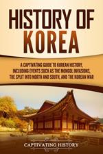 History of Korea: A Captivating Guide to Korean History, Including Events Such as the Mongol Invasions, the Split into North and South, and the Korean War