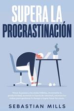 Supera la procrastinación: Vence la pereza y los malos hábitos, incrementa tu productividad, aumenta tu fuerza de voluntad y alcanza tus metas para gestionar tu tiempo y lograr hacer las cosas.