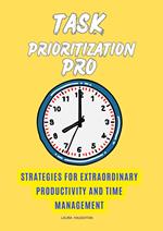 Task Prioritization Pro: Strategies for Extraordinary Productivity and Time Management