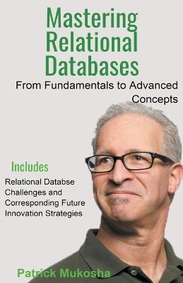 "Mastering Relational Databases: From Fundamentals to Advanced Concepts" - Patrick Mukosha - cover