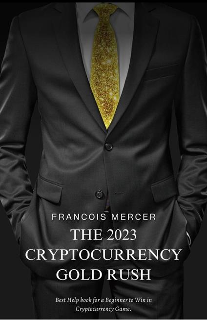 The 2023 Cryptocurrency Gold Rush: How to Mine Digital Treasure and Build Your Wealth with Bitcoin, NFTs, and Beyond