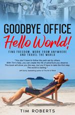 Goodbye Office, Hello World! Find Freedom, Work From Anywhere and Travel the World