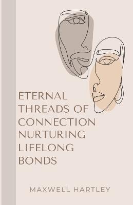 Eternal Threads of Connection: Nurturing Lifelong Bonds - Maxwell Hartley - cover
