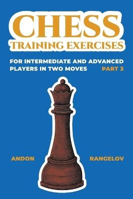 Chess Training Exercises for Intermediate and Advanced Players in two Moves, Part 3 - Andon Rangelov - cover