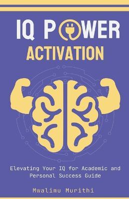 IQ Power Activation: Elavating Your IQ For Academic And Personal Success - Mwalimu Murithi - cover