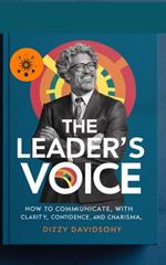The Leader’s Voice: How to Communicate with Clarity, Confidence, and Charisma