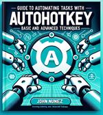 Guide to Automating Tasks With: AutoHotkey: Basic and Advanced Techniques