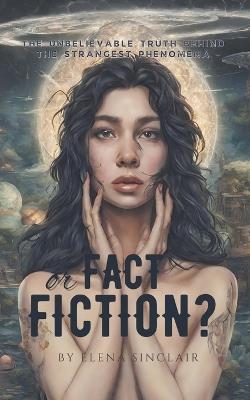 Fact or Fiction? The Unbelievable Truth Behind the Strangest Phenomena - Elena Sinclair - cover