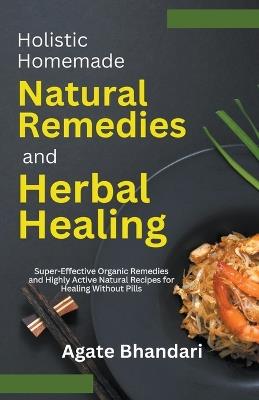Holistic Homemade Natural Remedies and Herbal Healing - Agate Bhandari - cover