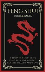 Feng Shui For Beginners: A Beginner’s Guide To Feng Shui For Mental Health, Wealth And Love
