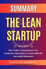 Summary Of The Lean Startup By Eric Ries-How Today's Entrepreneurs Use Continuous Innovation to Create Radically Successful Businesses