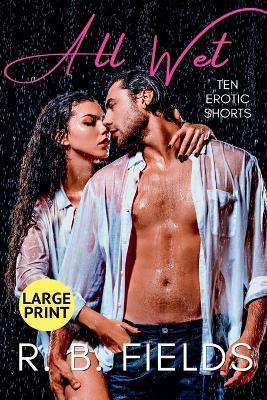 All Wet: Ten Erotic Short Stories (Large Print) - R B Fields - cover