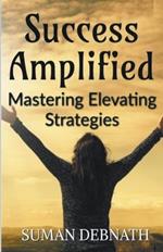 Success Amplified: Mastering Elevating Strategies