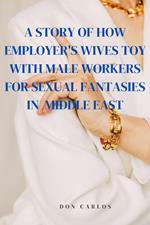 A Story of How Employer's Wives Toy With Male Workers for Sexual Fantasies in Middle East