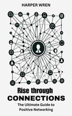 Rise through Connections: The Ultimate Guide to Positive Networking
