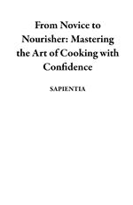 From Novice to Nourisher: Mastering the Art of Cooking with Confidence