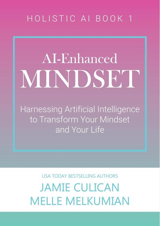 AI-Enhanced Mindset: Harnessing Artificial Intelligence to Transform Your Mindset and Your Life