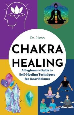 Chakra Healing: A Beginner's Guide to Self-Healing Techniques for Inner Balance - Jilesh - cover