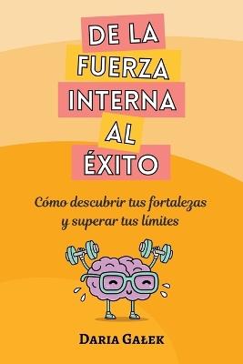 De la fuerza interna al éxito: Cómo descubrir tus fortalezas y superar tus límites - Daria Galek - cover