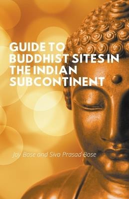 Guide to Buddhist Sites in the Indian Subcontinent - Joy Bose,Siva Prasad Bose - cover