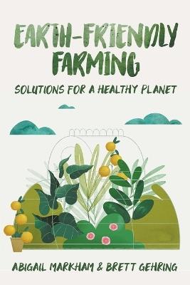 Earth Friendly Farming: Solutions for a Healthy Planet - Abigail Markham,Brett Gehring - cover